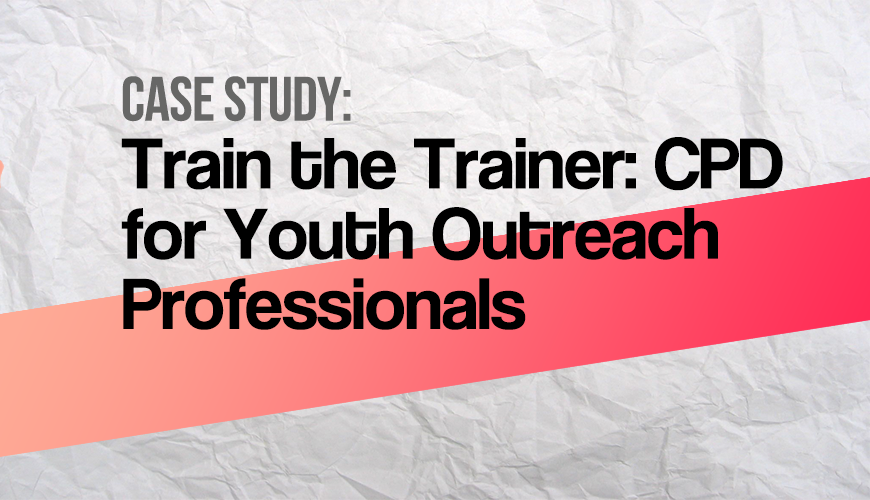Train the Trainer 1 Train the Trainer: CPD for Youth Outreach Professionals